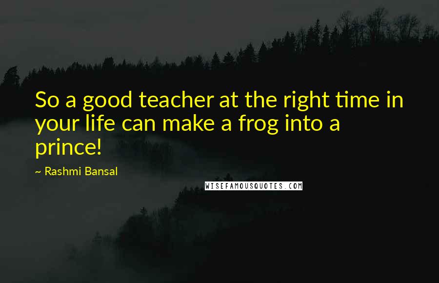 Rashmi Bansal Quotes: So a good teacher at the right time in your life can make a frog into a prince!