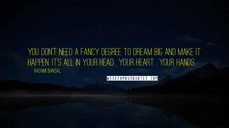 Rashmi Bansal Quotes: You don't need a fancy degree to dream big and make it happen. It's all in your head , your heart , your hands.