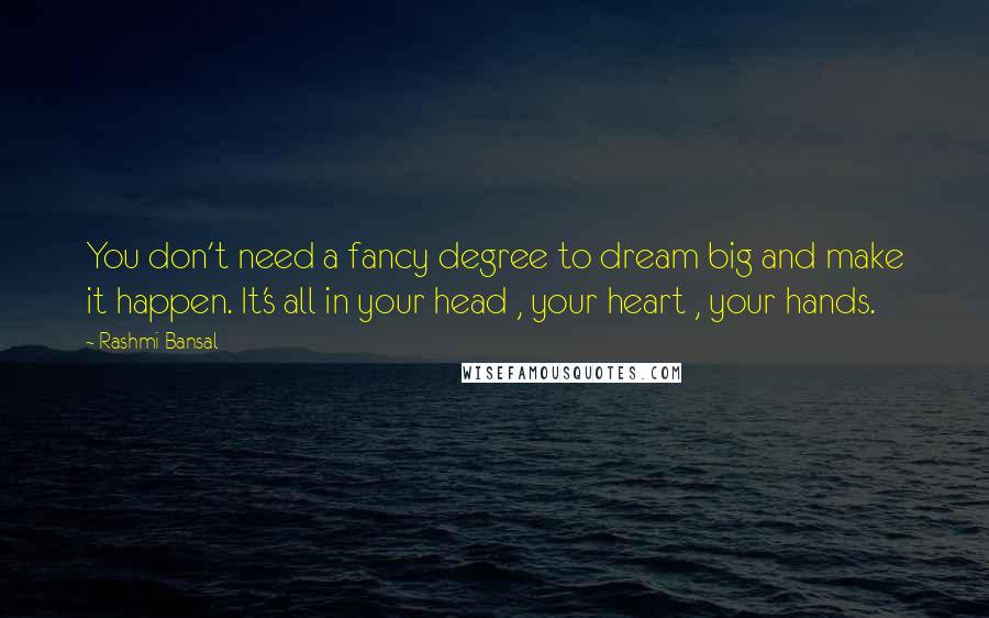 Rashmi Bansal Quotes: You don't need a fancy degree to dream big and make it happen. It's all in your head , your heart , your hands.