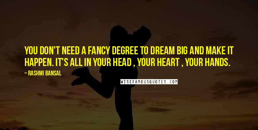 Rashmi Bansal Quotes: You don't need a fancy degree to dream big and make it happen. It's all in your head , your heart , your hands.