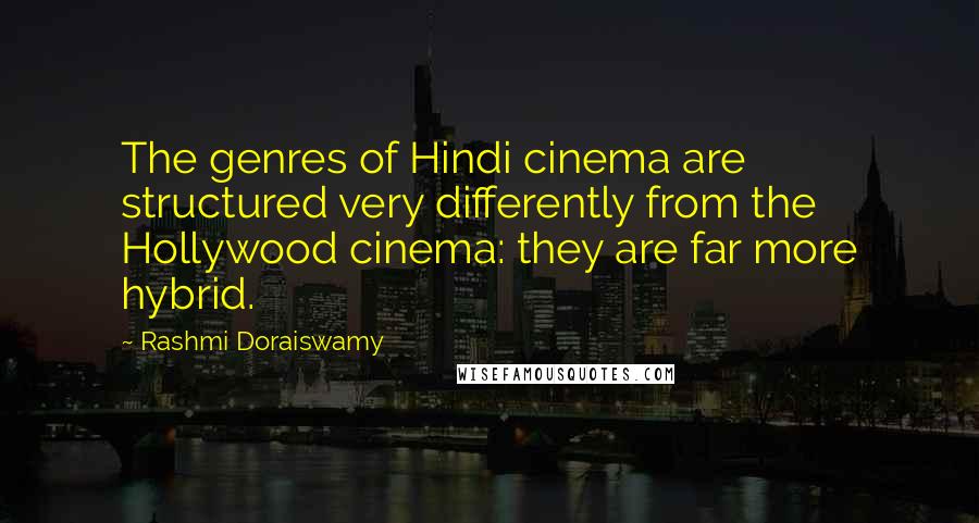 Rashmi Doraiswamy Quotes: The genres of Hindi cinema are structured very differently from the Hollywood cinema: they are far more hybrid.