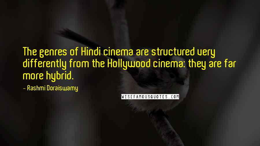 Rashmi Doraiswamy Quotes: The genres of Hindi cinema are structured very differently from the Hollywood cinema: they are far more hybrid.