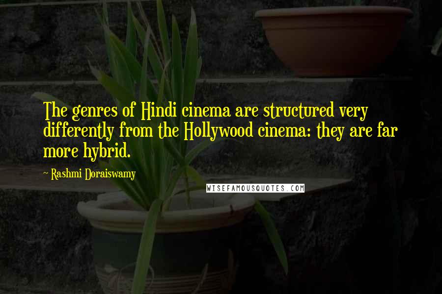 Rashmi Doraiswamy Quotes: The genres of Hindi cinema are structured very differently from the Hollywood cinema: they are far more hybrid.