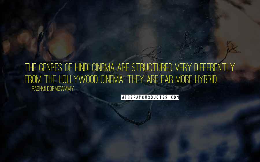 Rashmi Doraiswamy Quotes: The genres of Hindi cinema are structured very differently from the Hollywood cinema: they are far more hybrid.