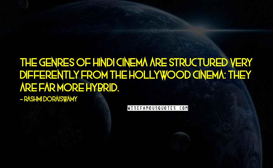 Rashmi Doraiswamy Quotes: The genres of Hindi cinema are structured very differently from the Hollywood cinema: they are far more hybrid.