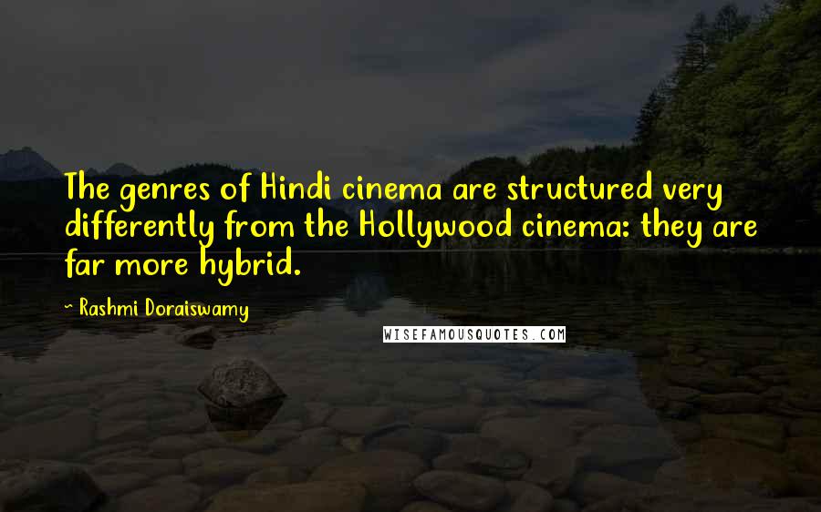 Rashmi Doraiswamy Quotes: The genres of Hindi cinema are structured very differently from the Hollywood cinema: they are far more hybrid.