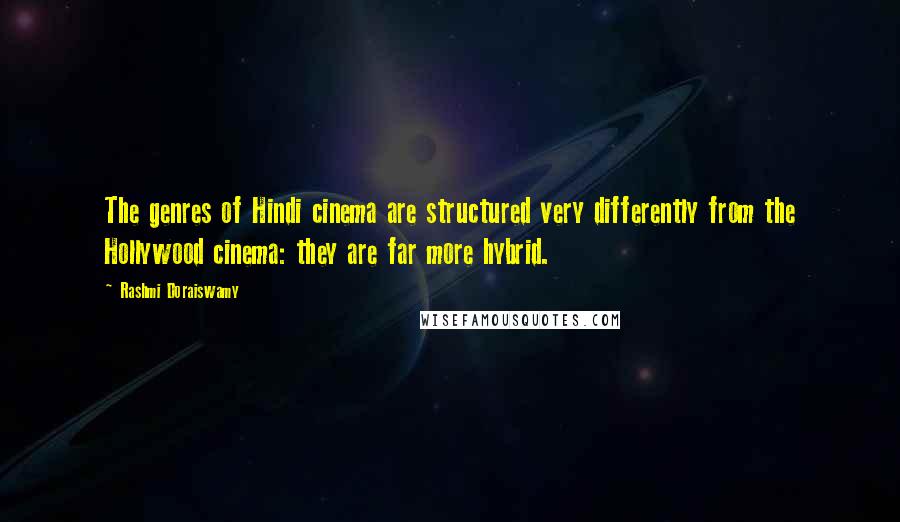 Rashmi Doraiswamy Quotes: The genres of Hindi cinema are structured very differently from the Hollywood cinema: they are far more hybrid.