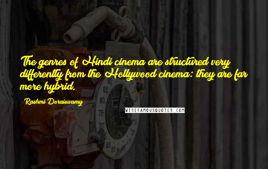 Rashmi Doraiswamy Quotes: The genres of Hindi cinema are structured very differently from the Hollywood cinema: they are far more hybrid.