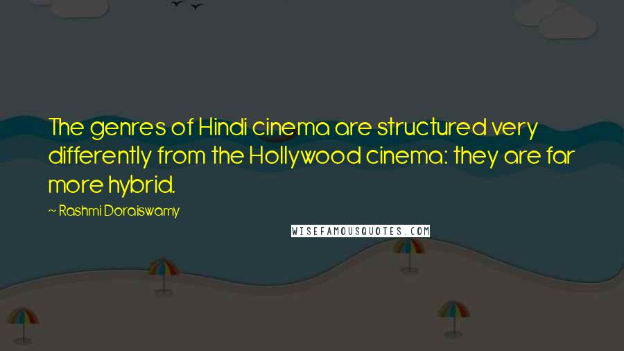 Rashmi Doraiswamy Quotes: The genres of Hindi cinema are structured very differently from the Hollywood cinema: they are far more hybrid.