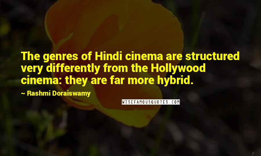 Rashmi Doraiswamy Quotes: The genres of Hindi cinema are structured very differently from the Hollywood cinema: they are far more hybrid.