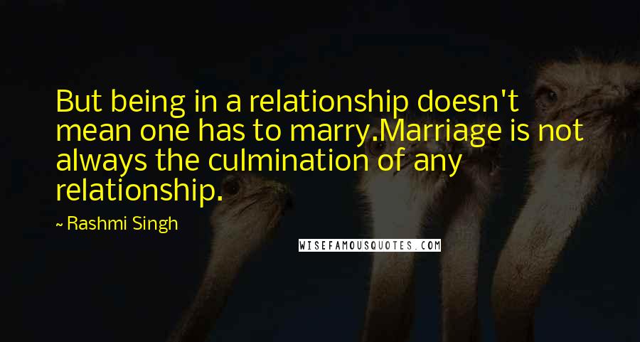 Rashmi Singh Quotes: But being in a relationship doesn't mean one has to marry.Marriage is not always the culmination of any relationship.