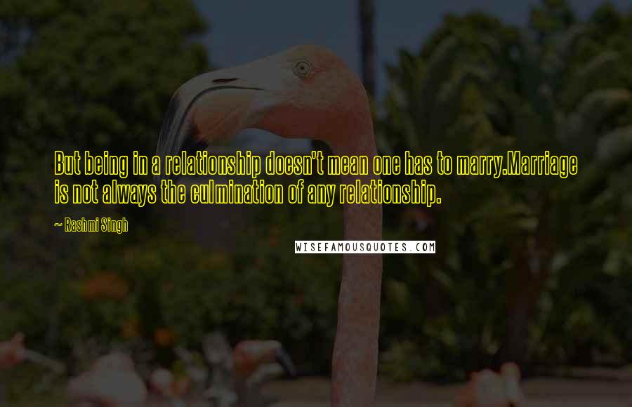 Rashmi Singh Quotes: But being in a relationship doesn't mean one has to marry.Marriage is not always the culmination of any relationship.