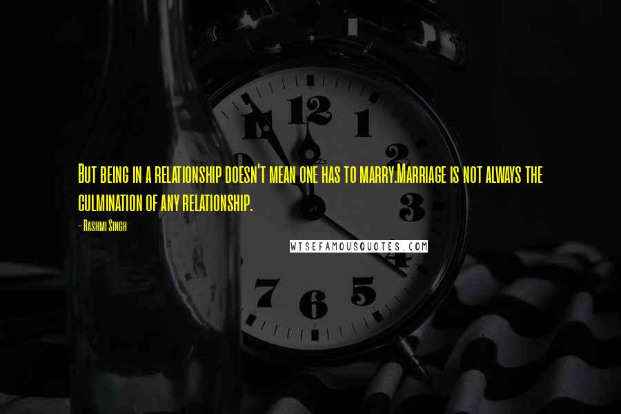 Rashmi Singh Quotes: But being in a relationship doesn't mean one has to marry.Marriage is not always the culmination of any relationship.