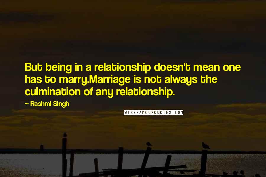 Rashmi Singh Quotes: But being in a relationship doesn't mean one has to marry.Marriage is not always the culmination of any relationship.