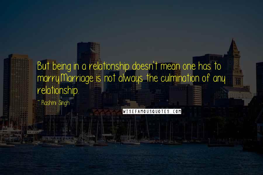 Rashmi Singh Quotes: But being in a relationship doesn't mean one has to marry.Marriage is not always the culmination of any relationship.