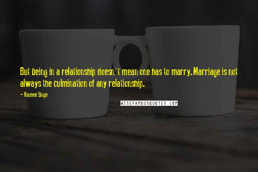 Rashmi Singh Quotes: But being in a relationship doesn't mean one has to marry.Marriage is not always the culmination of any relationship.