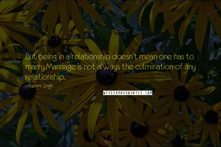 Rashmi Singh Quotes: But being in a relationship doesn't mean one has to marry.Marriage is not always the culmination of any relationship.