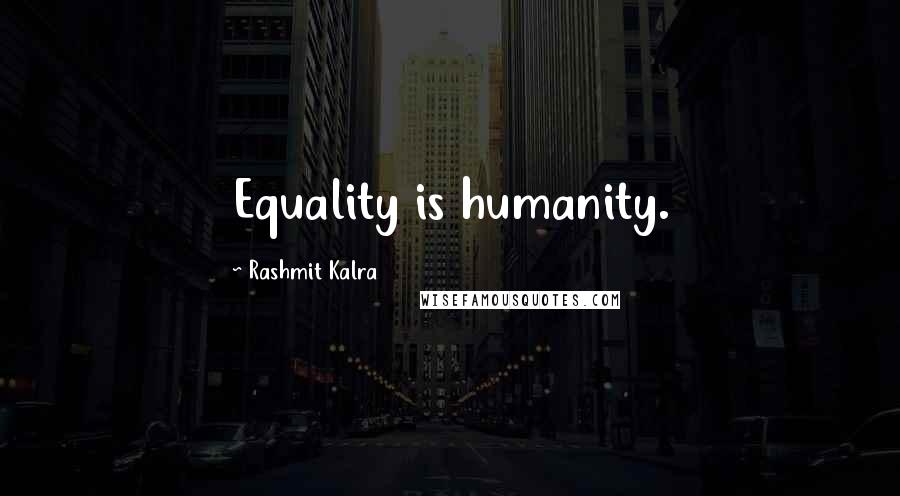 Rashmit Kalra Quotes: Equality is humanity.