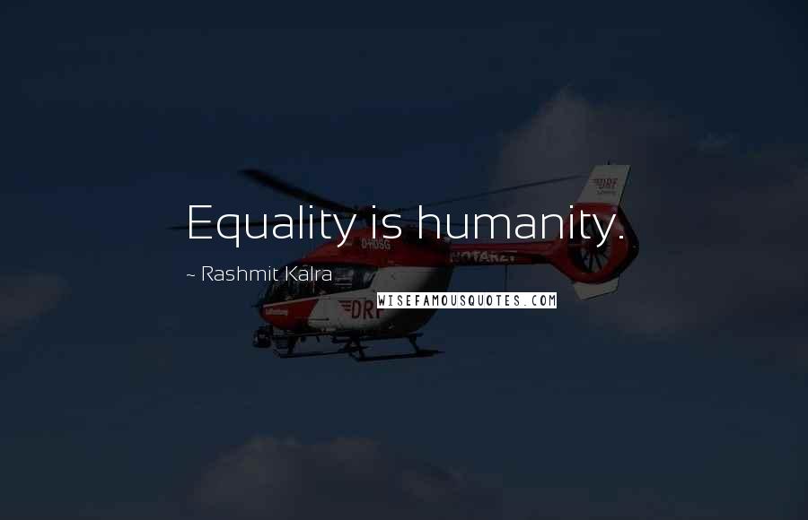 Rashmit Kalra Quotes: Equality is humanity.