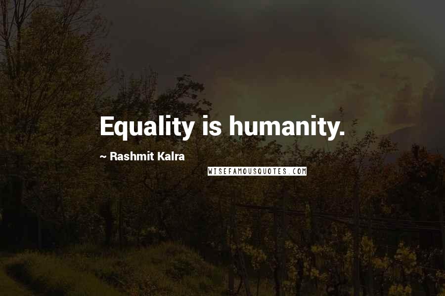 Rashmit Kalra Quotes: Equality is humanity.