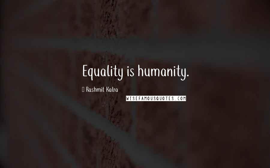 Rashmit Kalra Quotes: Equality is humanity.