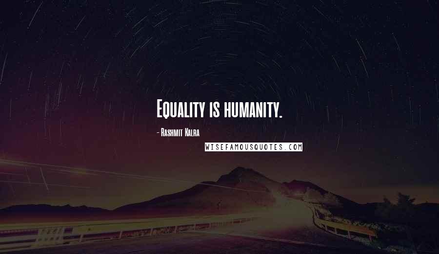 Rashmit Kalra Quotes: Equality is humanity.