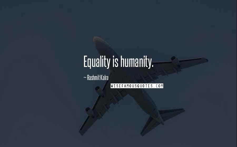 Rashmit Kalra Quotes: Equality is humanity.