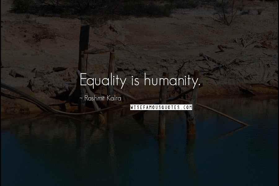 Rashmit Kalra Quotes: Equality is humanity.