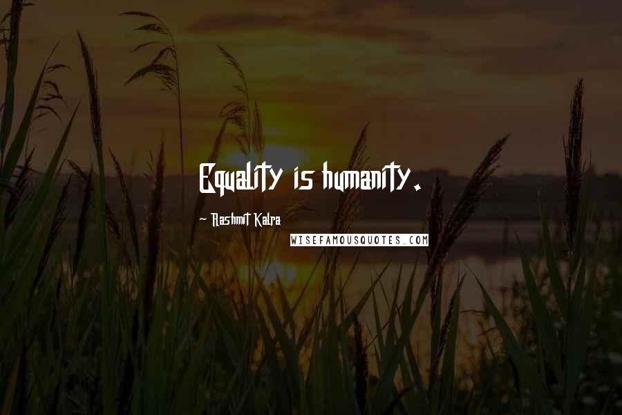 Rashmit Kalra Quotes: Equality is humanity.