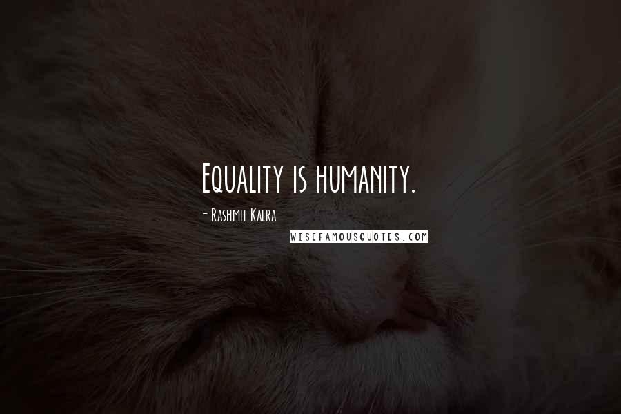 Rashmit Kalra Quotes: Equality is humanity.