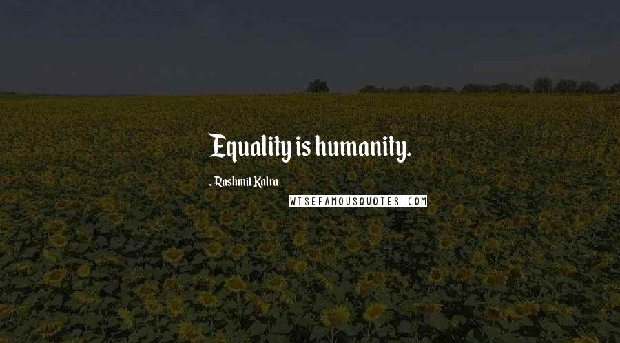 Rashmit Kalra Quotes: Equality is humanity.