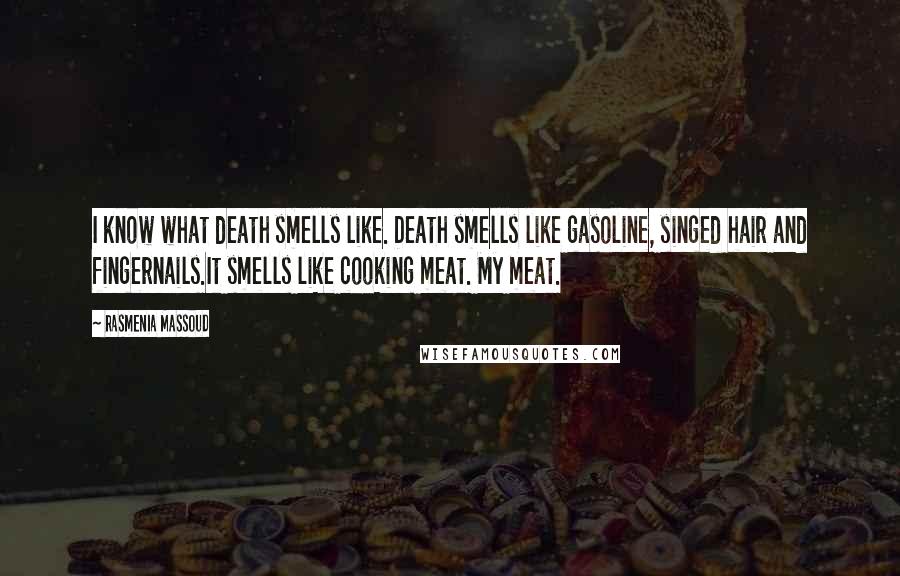 Rasmenia Massoud Quotes: I know what death smells like. Death smells like gasoline, singed hair and fingernails.It smells like cooking meat. My meat.