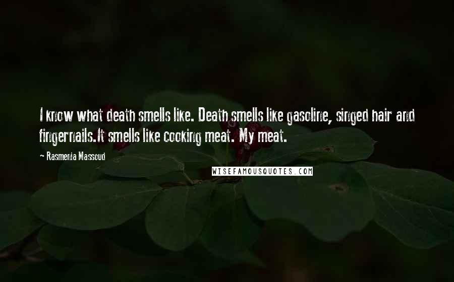 Rasmenia Massoud Quotes: I know what death smells like. Death smells like gasoline, singed hair and fingernails.It smells like cooking meat. My meat.