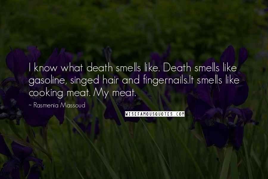 Rasmenia Massoud Quotes: I know what death smells like. Death smells like gasoline, singed hair and fingernails.It smells like cooking meat. My meat.