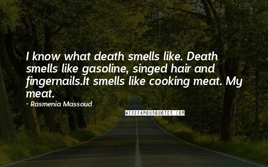 Rasmenia Massoud Quotes: I know what death smells like. Death smells like gasoline, singed hair and fingernails.It smells like cooking meat. My meat.