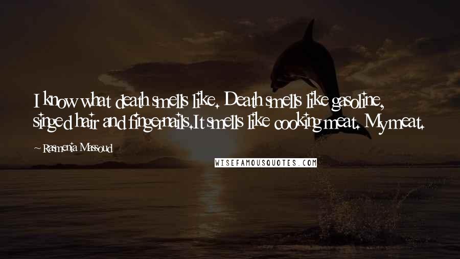 Rasmenia Massoud Quotes: I know what death smells like. Death smells like gasoline, singed hair and fingernails.It smells like cooking meat. My meat.