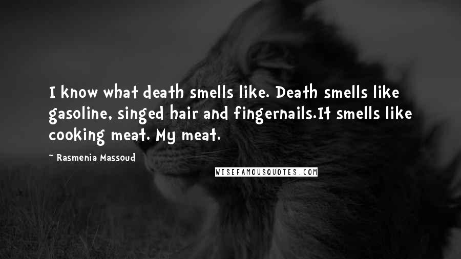 Rasmenia Massoud Quotes: I know what death smells like. Death smells like gasoline, singed hair and fingernails.It smells like cooking meat. My meat.