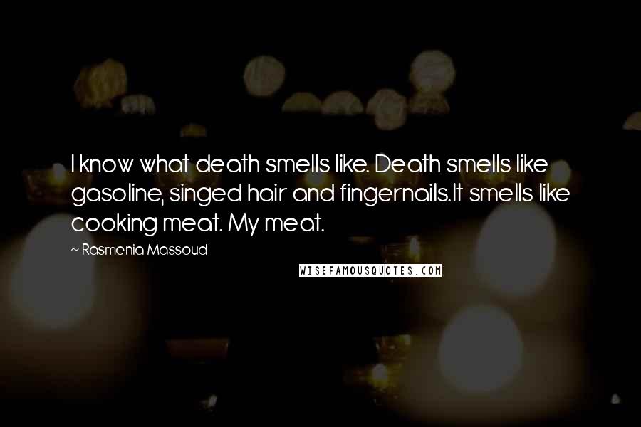 Rasmenia Massoud Quotes: I know what death smells like. Death smells like gasoline, singed hair and fingernails.It smells like cooking meat. My meat.
