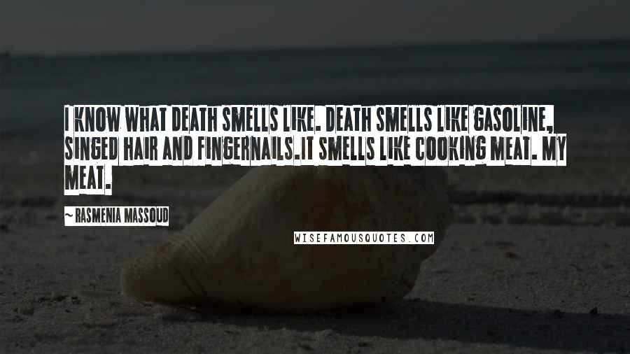 Rasmenia Massoud Quotes: I know what death smells like. Death smells like gasoline, singed hair and fingernails.It smells like cooking meat. My meat.