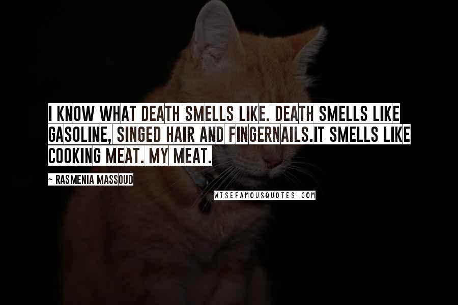 Rasmenia Massoud Quotes: I know what death smells like. Death smells like gasoline, singed hair and fingernails.It smells like cooking meat. My meat.