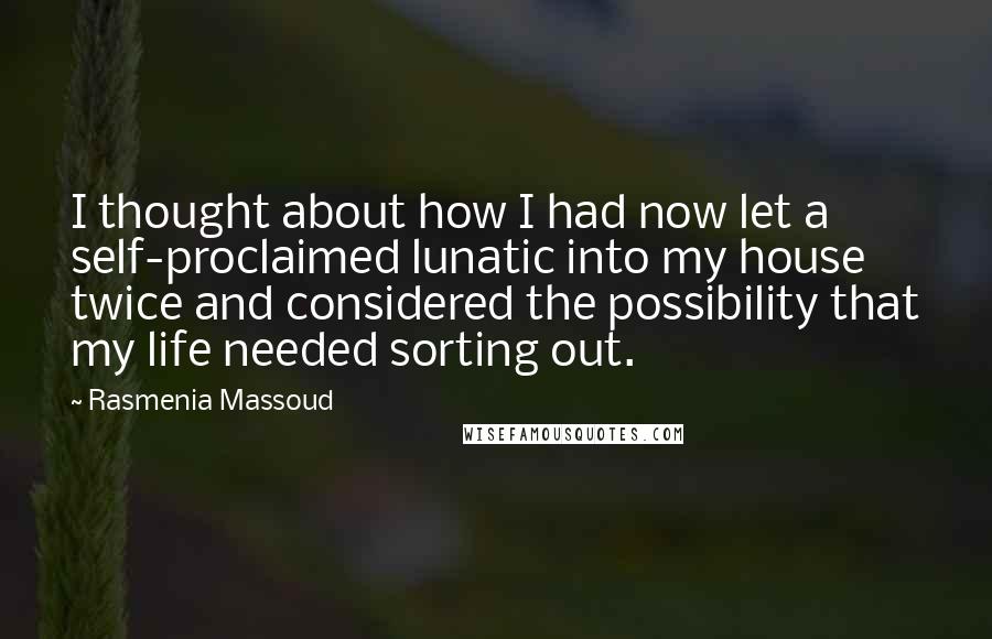 Rasmenia Massoud Quotes: I thought about how I had now let a self-proclaimed lunatic into my house twice and considered the possibility that my life needed sorting out.