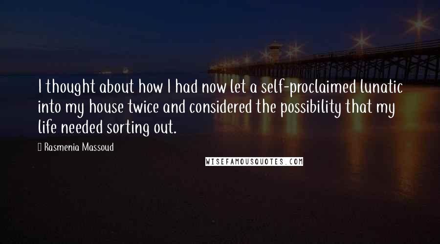 Rasmenia Massoud Quotes: I thought about how I had now let a self-proclaimed lunatic into my house twice and considered the possibility that my life needed sorting out.