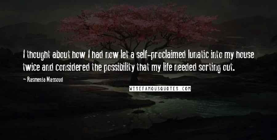 Rasmenia Massoud Quotes: I thought about how I had now let a self-proclaimed lunatic into my house twice and considered the possibility that my life needed sorting out.