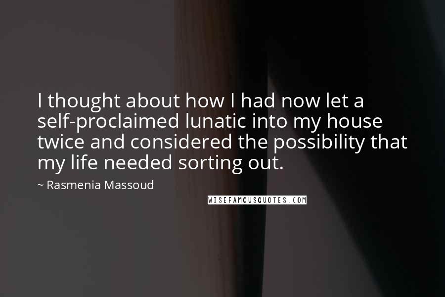 Rasmenia Massoud Quotes: I thought about how I had now let a self-proclaimed lunatic into my house twice and considered the possibility that my life needed sorting out.