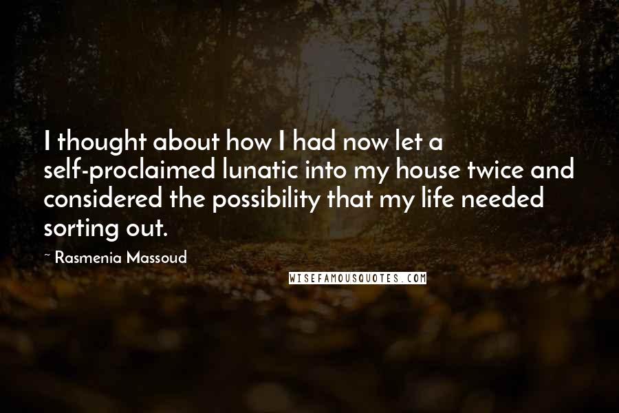 Rasmenia Massoud Quotes: I thought about how I had now let a self-proclaimed lunatic into my house twice and considered the possibility that my life needed sorting out.