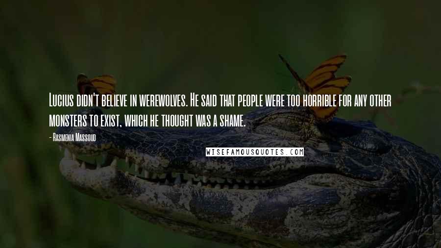Rasmenia Massoud Quotes: Lucius didn't believe in werewolves. He said that people were too horrible for any other monsters to exist, which he thought was a shame.