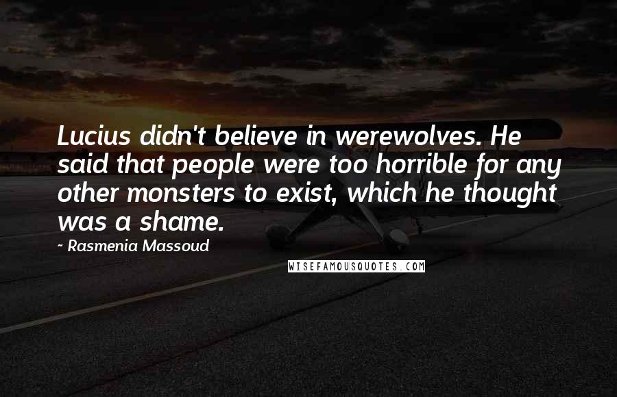 Rasmenia Massoud Quotes: Lucius didn't believe in werewolves. He said that people were too horrible for any other monsters to exist, which he thought was a shame.