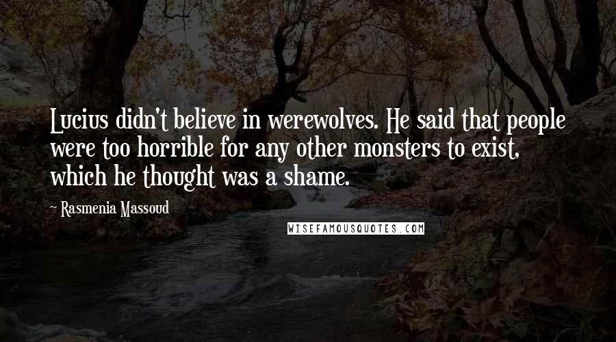 Rasmenia Massoud Quotes: Lucius didn't believe in werewolves. He said that people were too horrible for any other monsters to exist, which he thought was a shame.