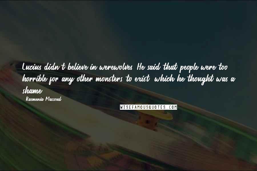 Rasmenia Massoud Quotes: Lucius didn't believe in werewolves. He said that people were too horrible for any other monsters to exist, which he thought was a shame.