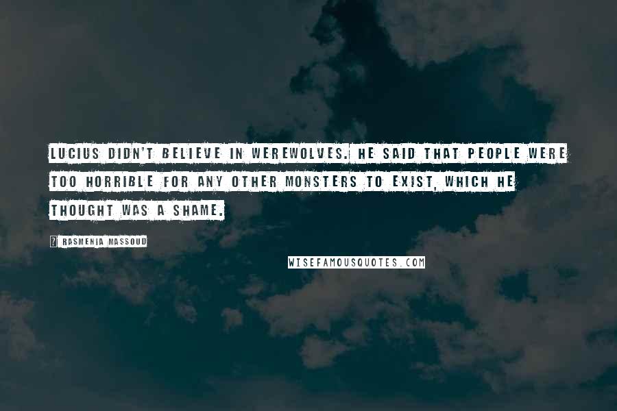 Rasmenia Massoud Quotes: Lucius didn't believe in werewolves. He said that people were too horrible for any other monsters to exist, which he thought was a shame.